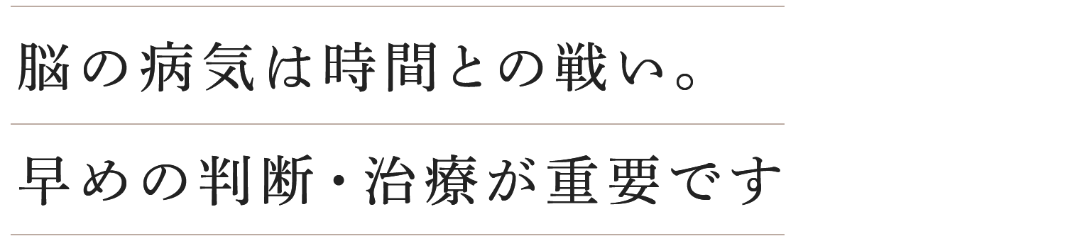 脳の病気は時間との戦い。早めの判断・治療が重要です