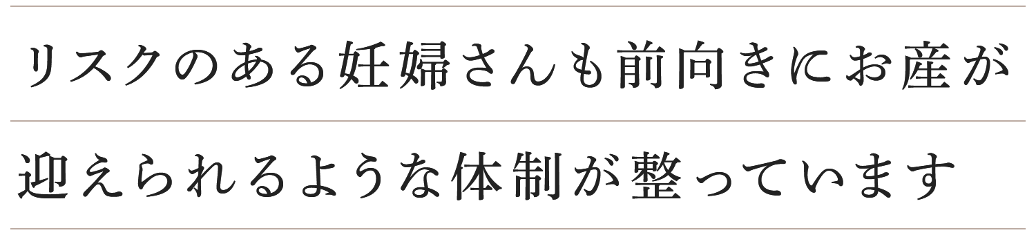 リスクのある妊婦さんも前向きにお産が迎えられるような体制が整っています